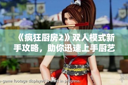 《疯狂厨房2》双人模式新手攻略，助你迅速上手厨艺大比拼
