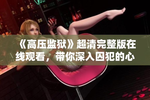 《高压监狱》超清完整版在线观看，带你深入囚犯的心理世界