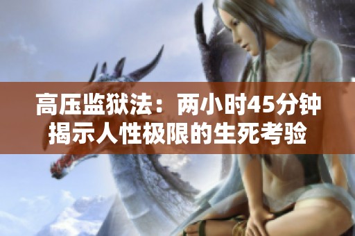 高压监狱法：两小时45分钟揭示人性极限的生死考验