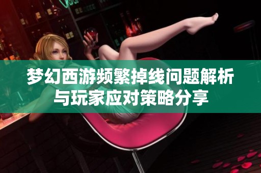 梦幻西游频繁掉线问题解析与玩家应对策略分享