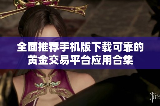 全面推荐手机版下载可靠的黄金交易平台应用合集