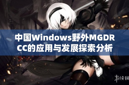 中国Windows野外MGDRCC的应用与发展探索分析