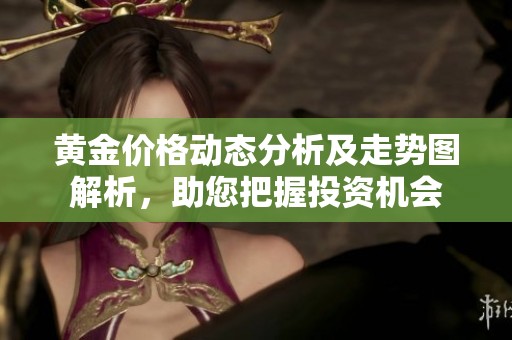 黄金价格动态分析及走势图解析，助您把握投资机会