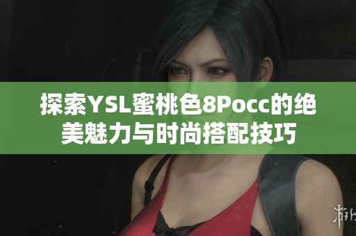 探索YSL蜜桃色8Pocc的绝美魅力与时尚搭配技巧