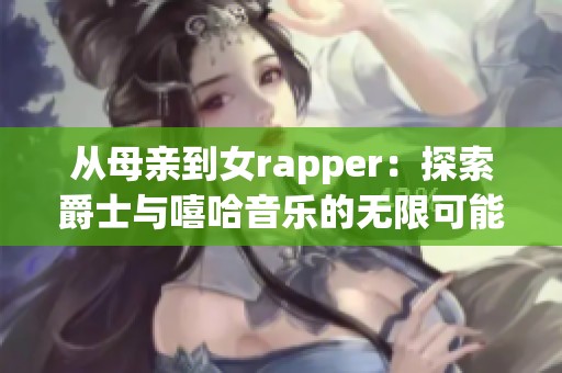 从母亲到女rapper：探索爵士与嘻哈音乐的无限可能性
