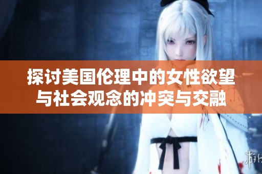 探讨美国伦理中的女性欲望与社会观念的冲突与交融