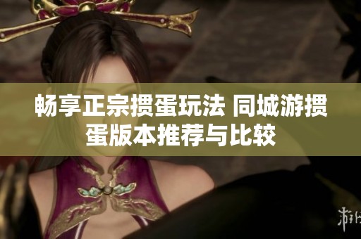 畅享正宗掼蛋玩法 同城游掼蛋版本推荐与比较