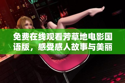 免费在线观看芳草地电影国语版，感受感人故事与美丽画面