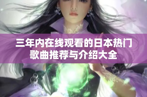 三年内在线观看的日本热门歌曲推荐与介绍大全