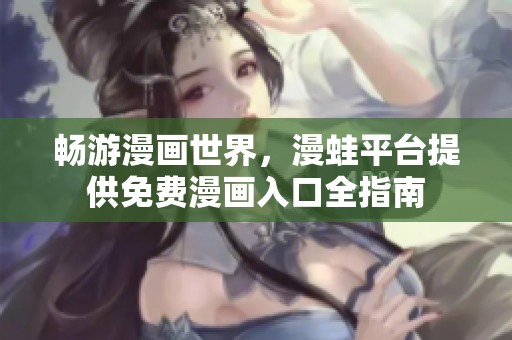 畅游漫画世界，漫蛙平台提供免费漫画入口全指南