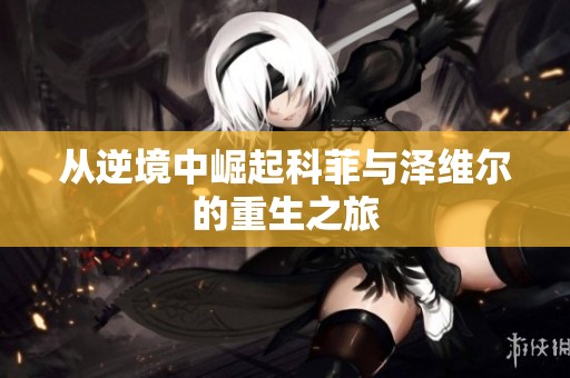 从逆境中崛起科菲与泽维尔的重生之旅