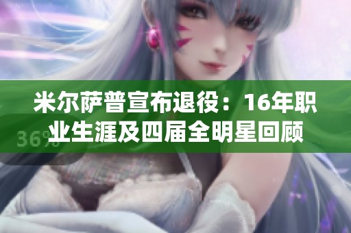 米尔萨普宣布退役：16年职业生涯及四届全明星回顾