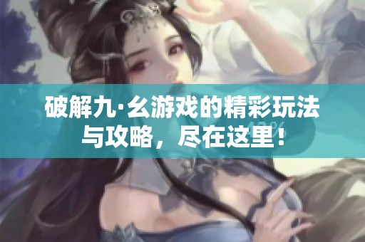 破解九·幺游戏的精彩玩法与攻略，尽在这里！