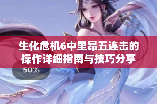 生化危机6中里昂五连击的操作详细指南与技巧分享