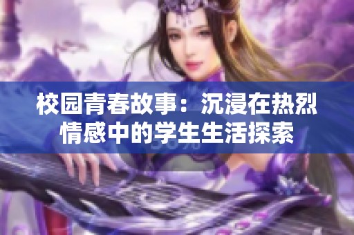 校园青春故事：沉浸在热烈情感中的学生生活探索