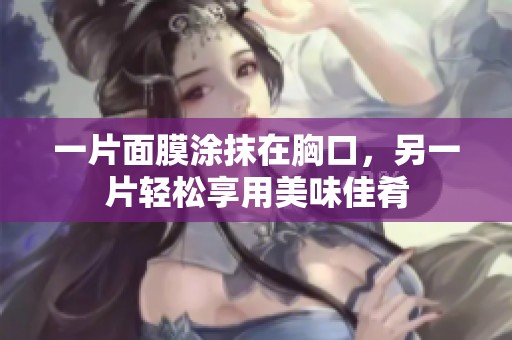 一片面膜涂抹在胸口，另一片轻松享用美味佳肴