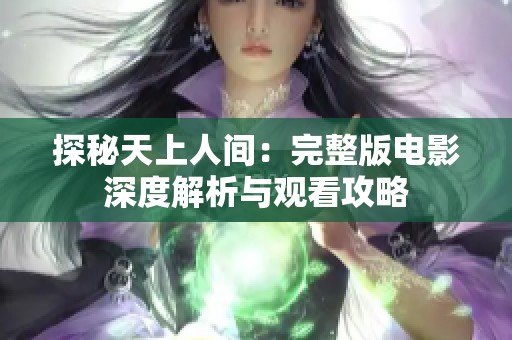 探秘天上人间：完整版电影深度解析与观看攻略