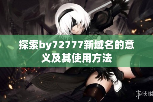 探索by72777新域名的意义及其使用方法