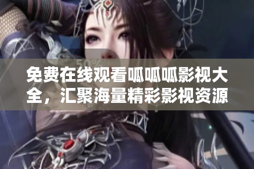 免费在线观看呱呱呱影视大全，汇聚海量精彩影视资源