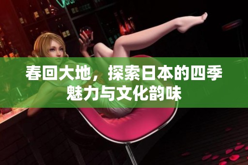 春回大地，探索日本的四季魅力与文化韵味
