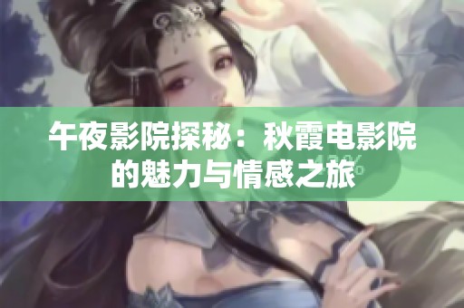 午夜影院探秘：秋霞电影院的魅力与情感之旅
