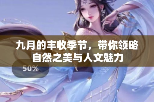 九月的丰收季节，带你领略自然之美与人文魅力