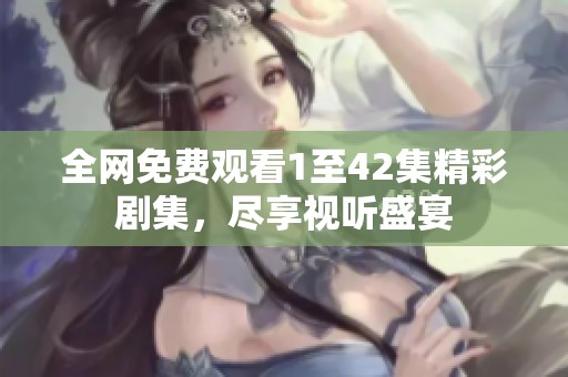 全网免费观看1至42集精彩剧集，尽享视听盛宴