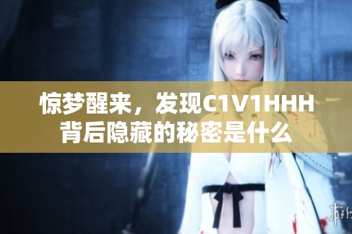 惊梦醒来，发现C1V1HHH背后隐藏的秘密是什么