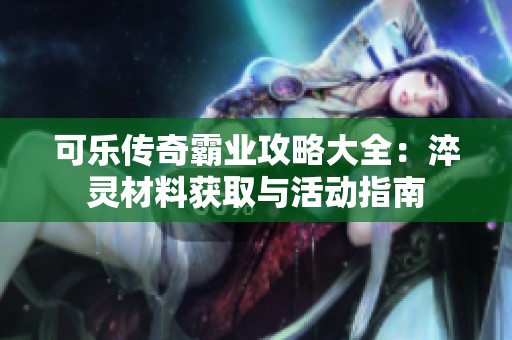 可乐传奇霸业攻略大全：淬灵材料获取与活动指南