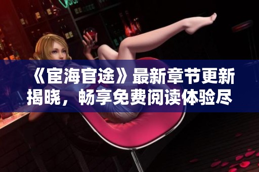 《宦海官途》最新章节更新揭晓，畅享免费阅读体验尽在掌握