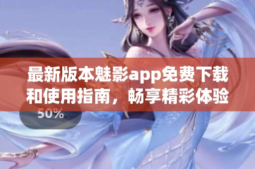 最新版本魅影app免费下载和使用指南，畅享精彩体验