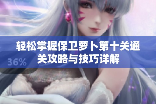 轻松掌握保卫萝卜第十关通关攻略与技巧详解
