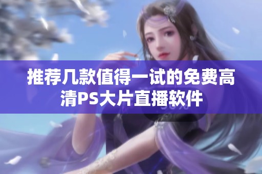 推荐几款值得一试的免费高清PS大片直播软件