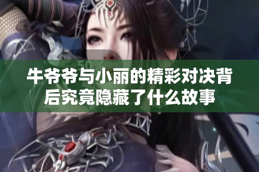 牛爷爷与小丽的精彩对决背后究竟隐藏了什么故事