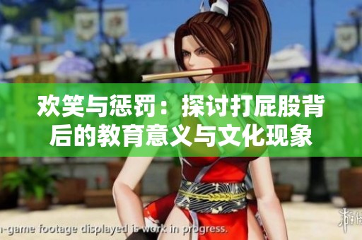 欢笑与惩罚：探讨打屁股背后的教育意义与文化现象