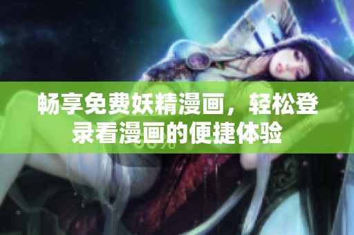 畅享免费妖精漫画，轻松登录看漫画的便捷体验