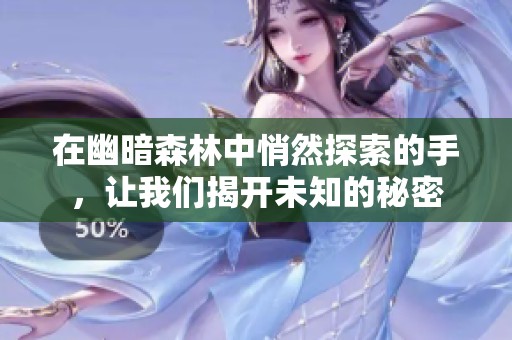 在幽暗森林中悄然探索的手，让我们揭开未知的秘密
