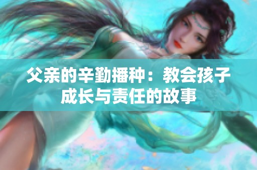 父亲的辛勤播种：教会孩子成长与责任的故事