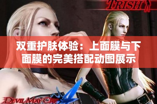 双重护肤体验：上面膜与下面膜的完美搭配动图展示