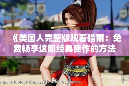 《美国人完整版观看指南：免费畅享这部经典佳作的方法》