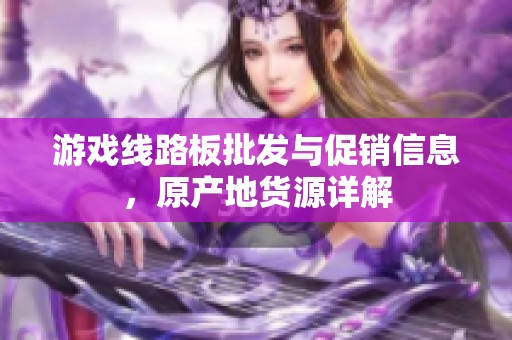 游戏线路板批发与促销信息，原产地货源详解