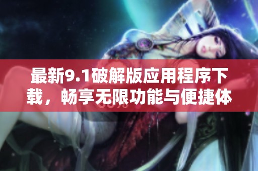 最新9.1破解版应用程序下载，畅享无限功能与便捷体验