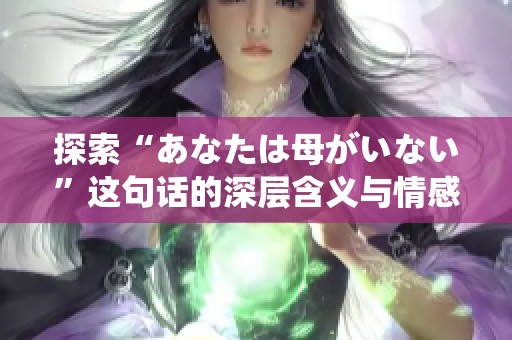探索“あなたは母がいない”这句话的深层含义与情感联结