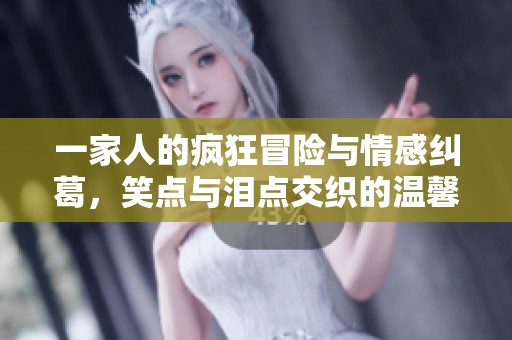 一家人的疯狂冒险与情感纠葛，笑点与泪点交织的温馨故事