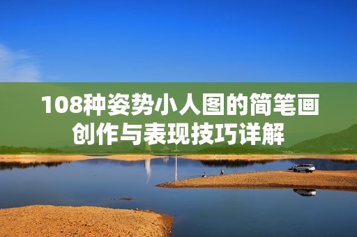 108种姿势小人图的简笔画创作与表现技巧详解