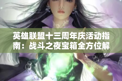 英雄联盟十三周年庆活动指南：战斗之夜宝箱全方位解锁攻略