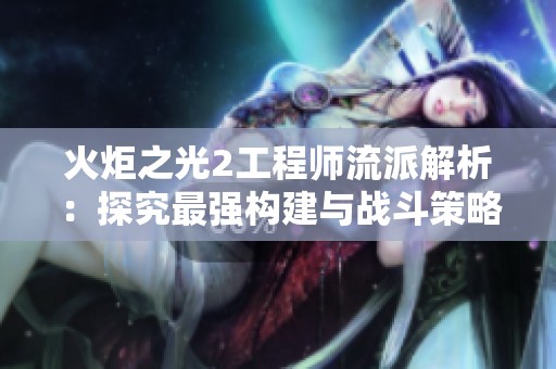 火炬之光2工程师流派解析：探究最强构建与战斗策略