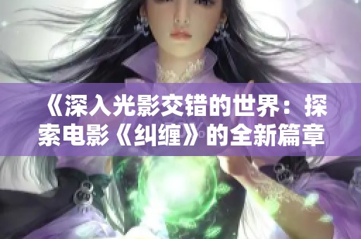 《深入光影交错的世界：探索电影《纠缠》的全新篇章》