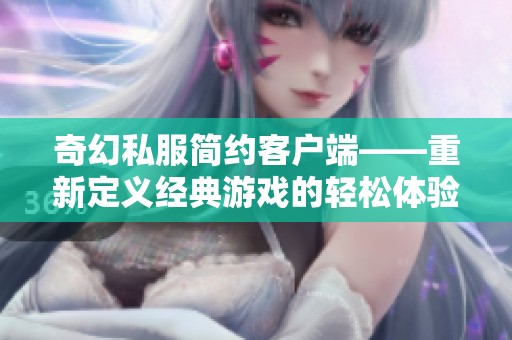 奇幻私服简约客户端——重新定义经典游戏的轻松体验