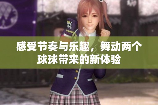 感受节奏与乐趣，舞动两个球球带来的新体验